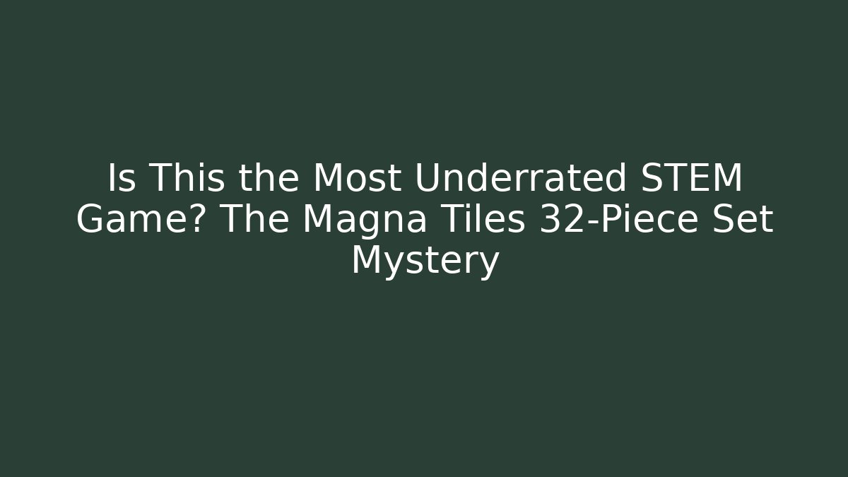 Is This the Most Underrated STEM Game? The Magna Tiles 32-Piece Set Mystery
