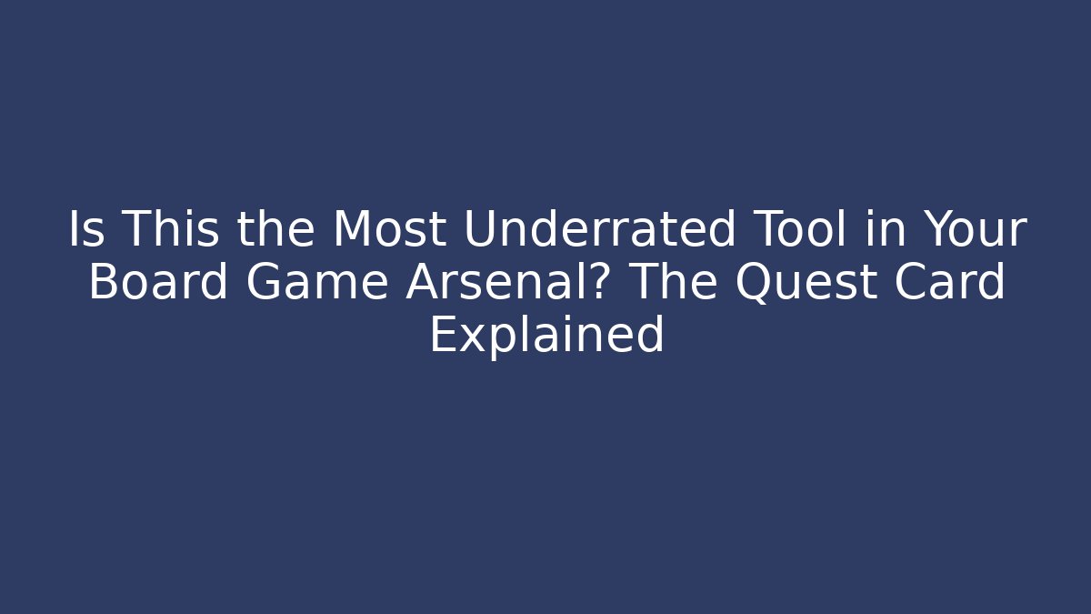 Is This the Most Underrated Tool in Your Board Game Arsenal? The Quest Card Explained