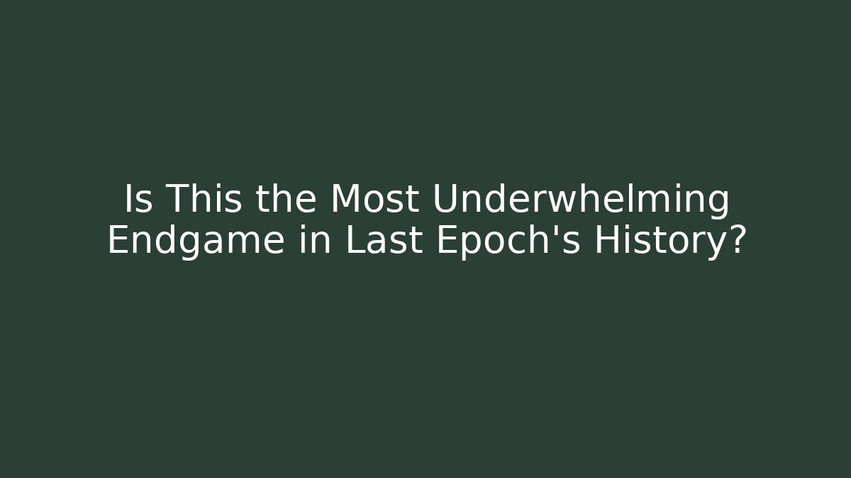 Is This the Most Underwhelming Endgame in Last Epoch's History?