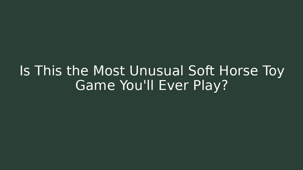 Is This the Most Unusual Soft Horse Toy Game You'll Ever Play?