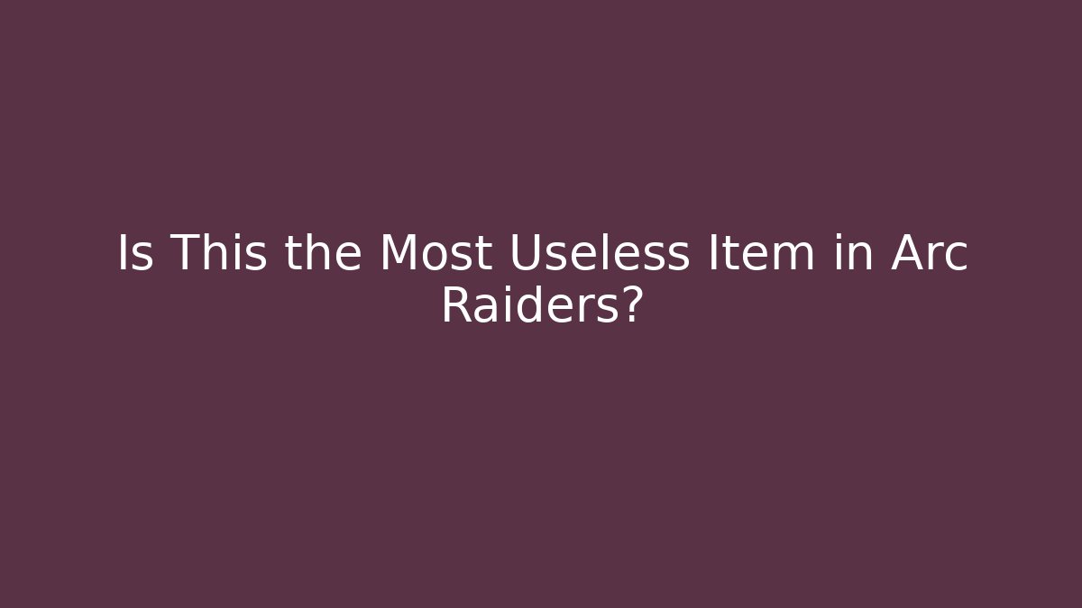 Is This the Most Useless Item in Arc Raiders?