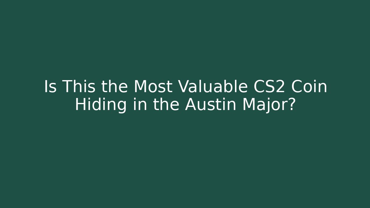 Is This the Most Valuable CS2 Coin Hiding in the Austin Major?