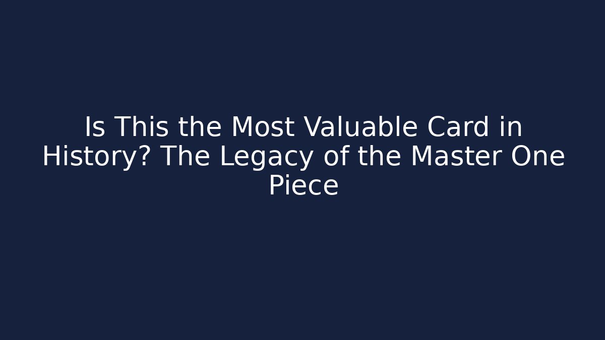 Is This the Most Valuable Card in History? The Legacy of the Master One Piece