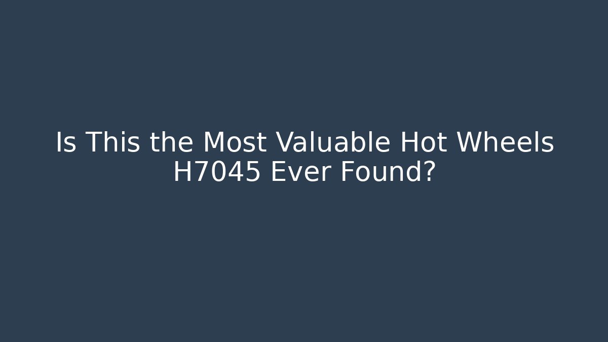 Is This the Most Valuable Hot Wheels H7045 Ever Found?