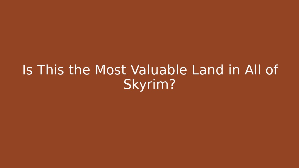 Is This the Most Valuable Land in All of Skyrim?