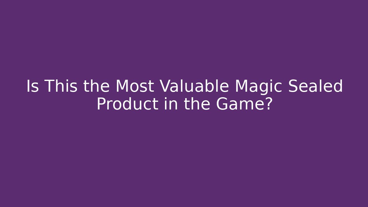 Is This the Most Valuable Magic Sealed Product in the Game?