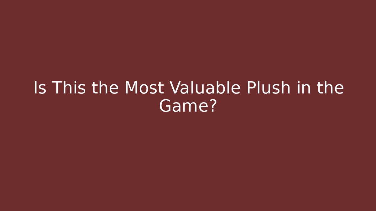 Is This the Most Valuable Plush in the Game?