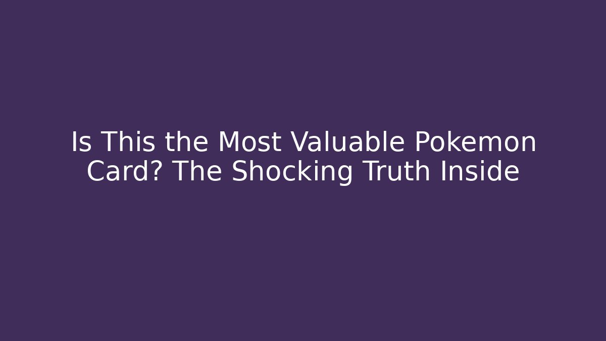 Is This the Most Valuable Pokémon Card? The Shocking Truth Inside