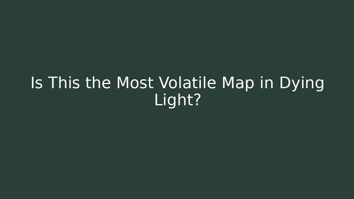 Is This the Most Volatile Map in Dying Light?