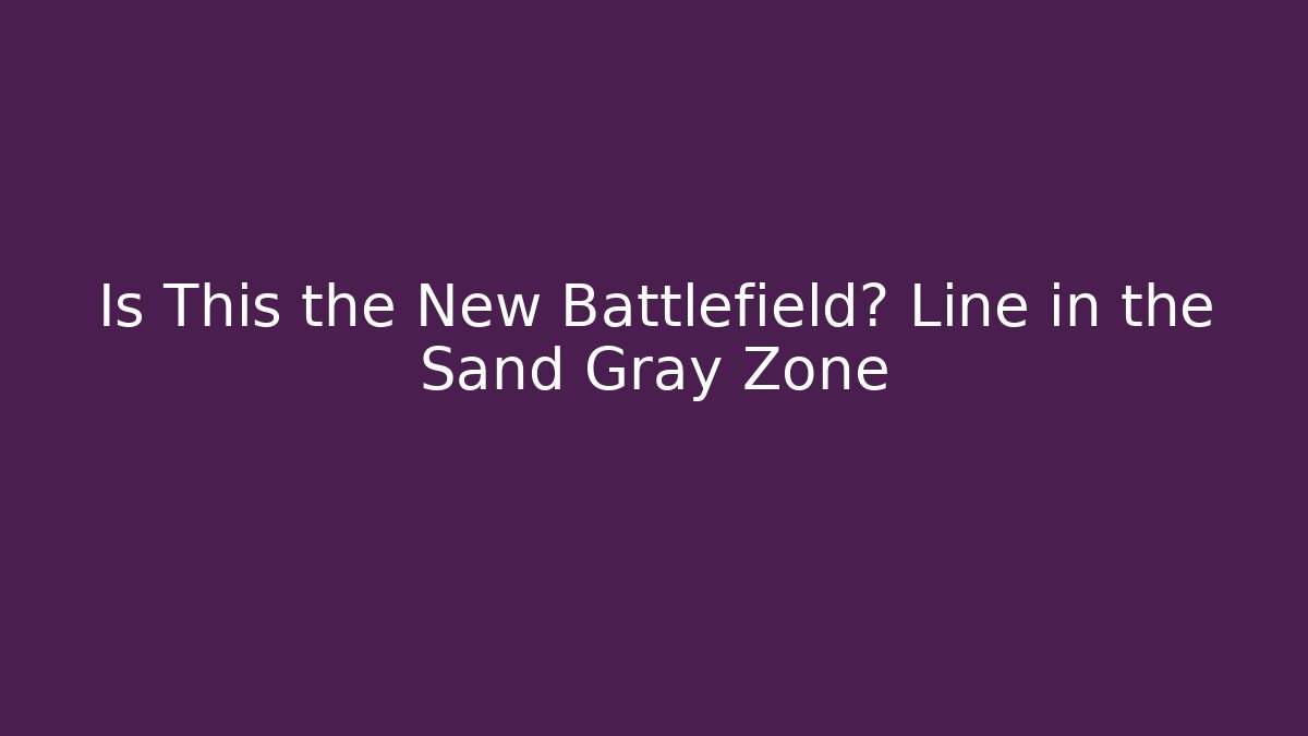 Is This the New Battlefield? Line in the Sand Gray Zone