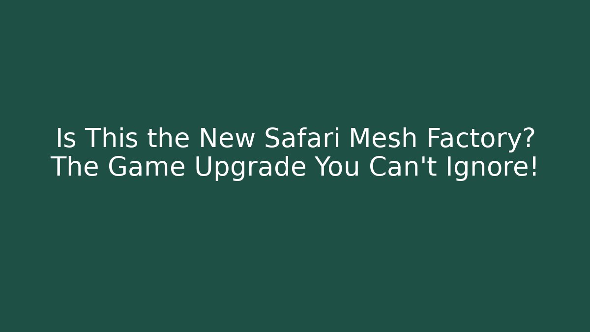 Is This the New Safari Mesh Factory? The Game Upgrade You Can't Ignore!