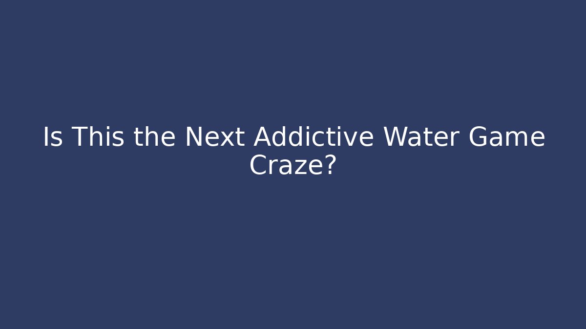 Is This the Next Addictive Water Game Craze?