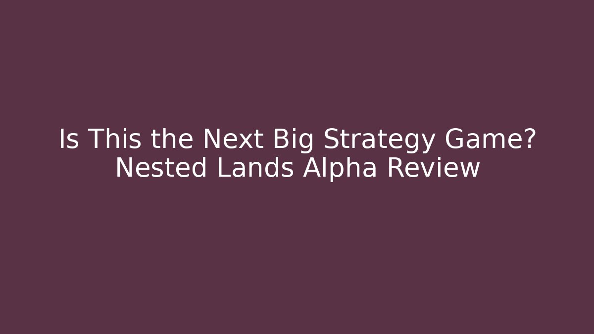 Is This the Next Big Strategy Game? Nested Lands Alpha Review