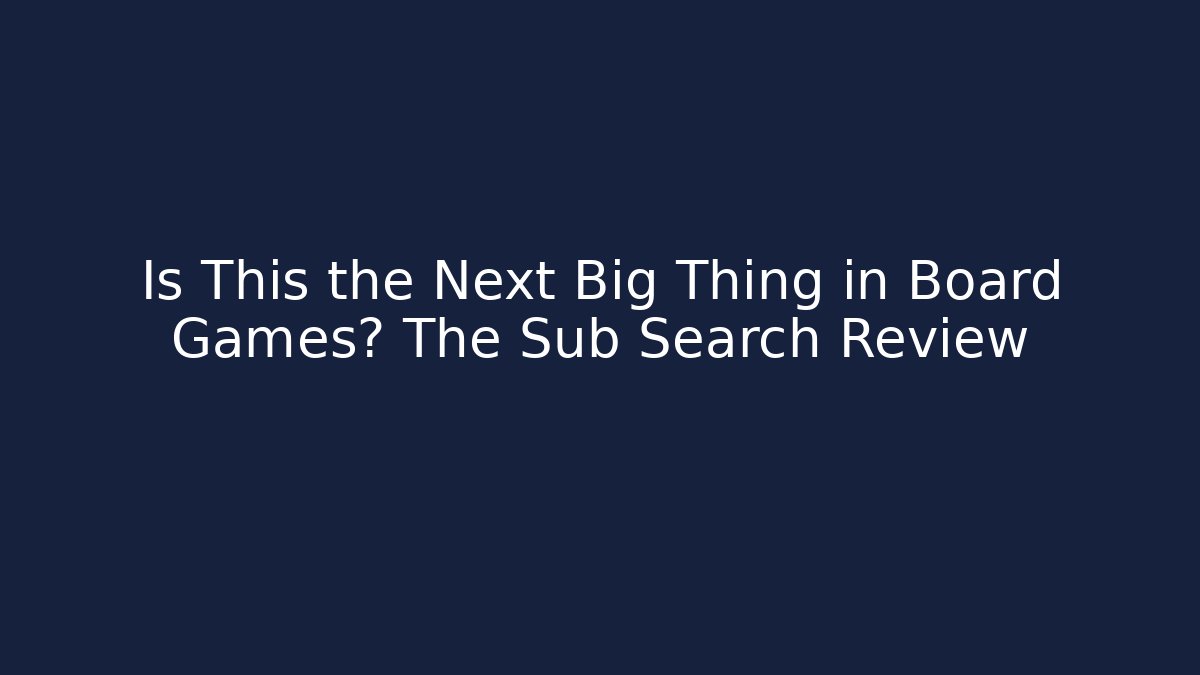 Is This the Next Big Thing in Board Games? The Sub Search Review