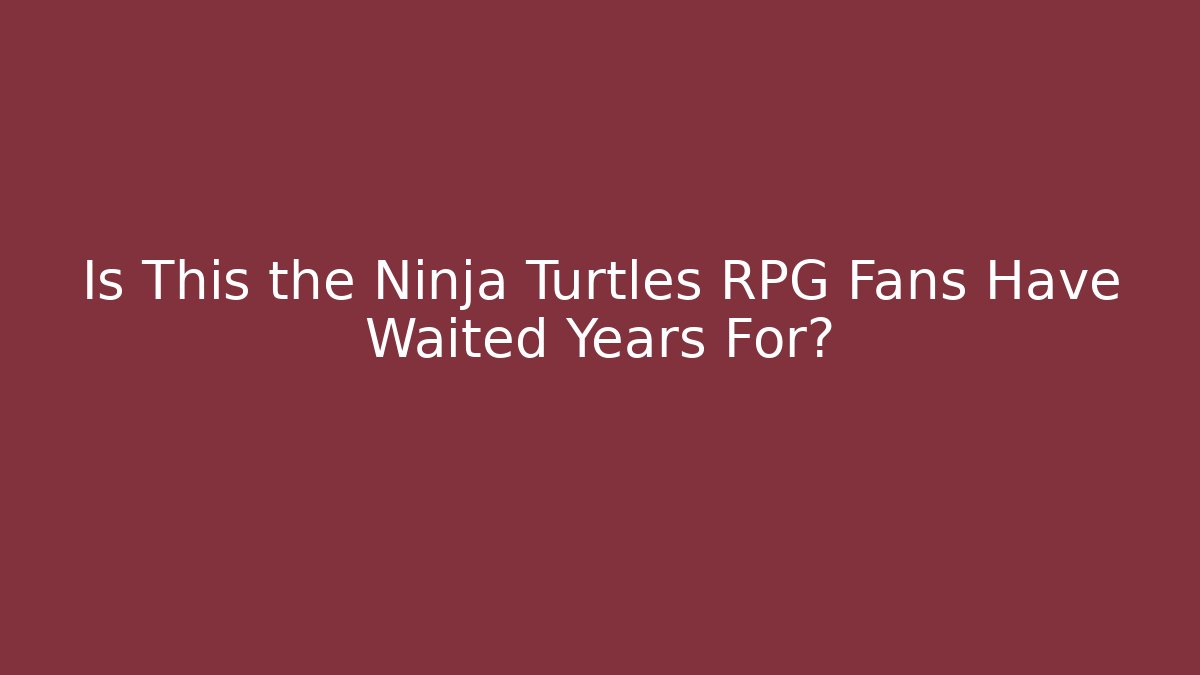 Is This the Ninja Turtles RPG Fans Have Waited Years For?
