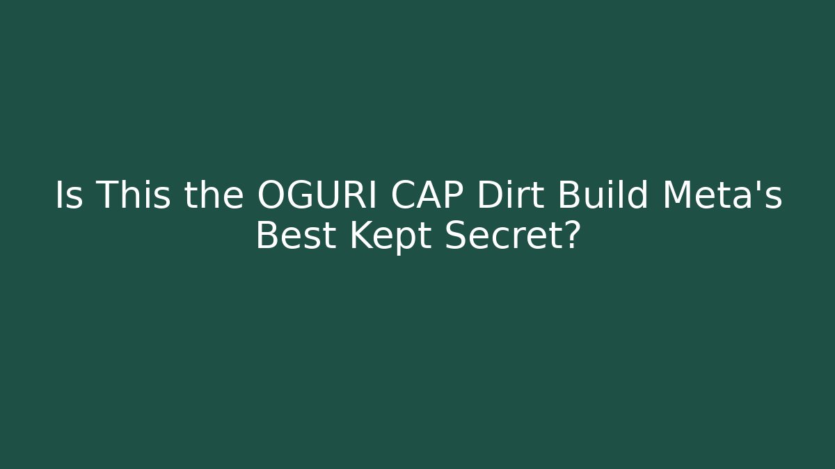 Is This the OGURI CAP Dirt Build Meta's Best Kept Secret?
