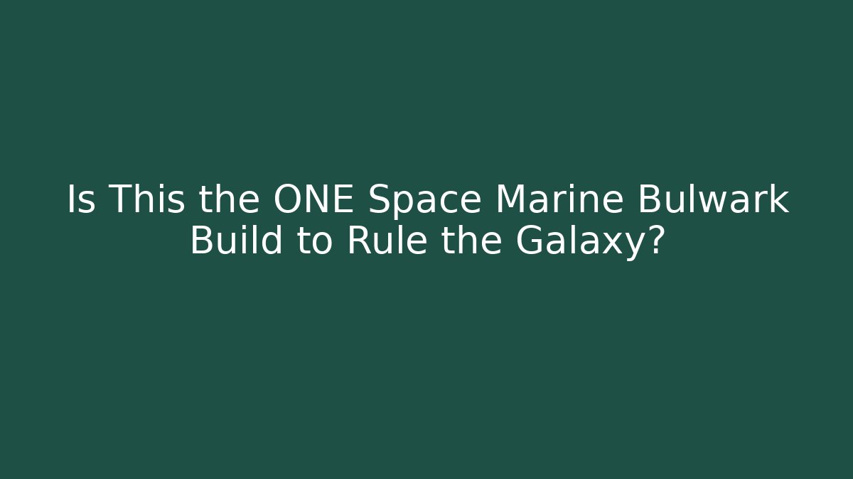 Is This the ONE Space Marine Bulwark Build to Rule the Galaxy?