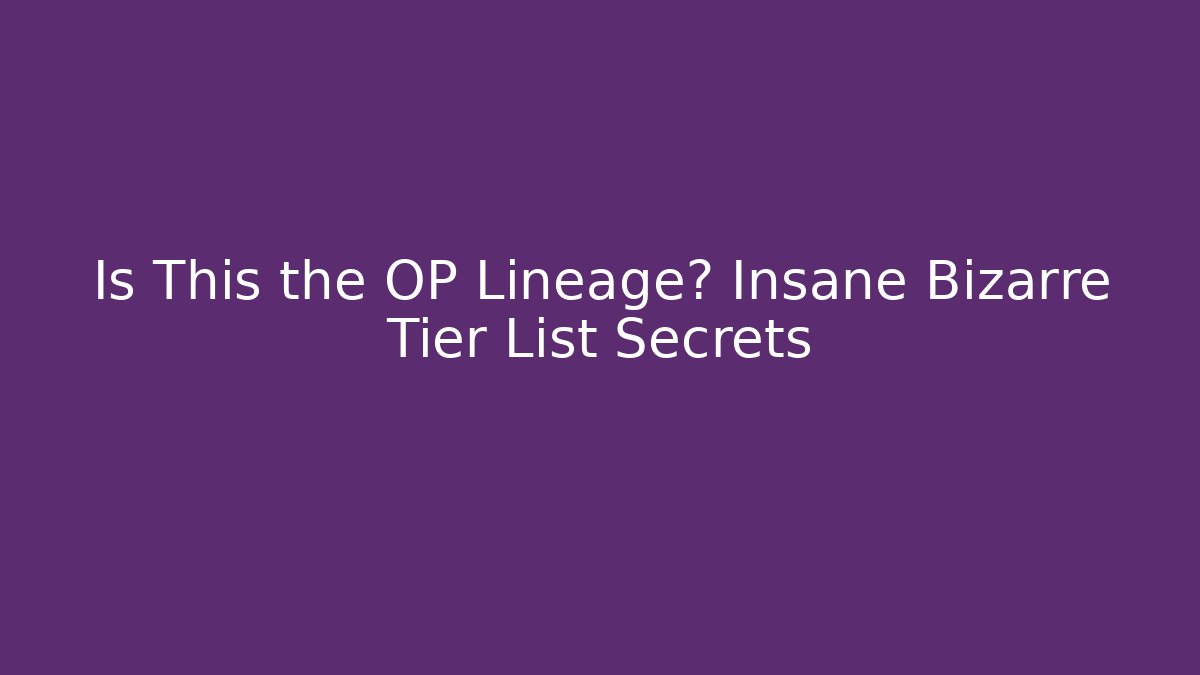 Is This the OP Lineage? Insane Bizarre Tier List Secrets