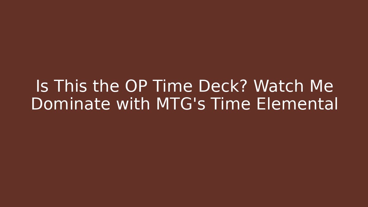 Is This the OP Time Deck? Watch Me Dominate with MTG's Time Elemental