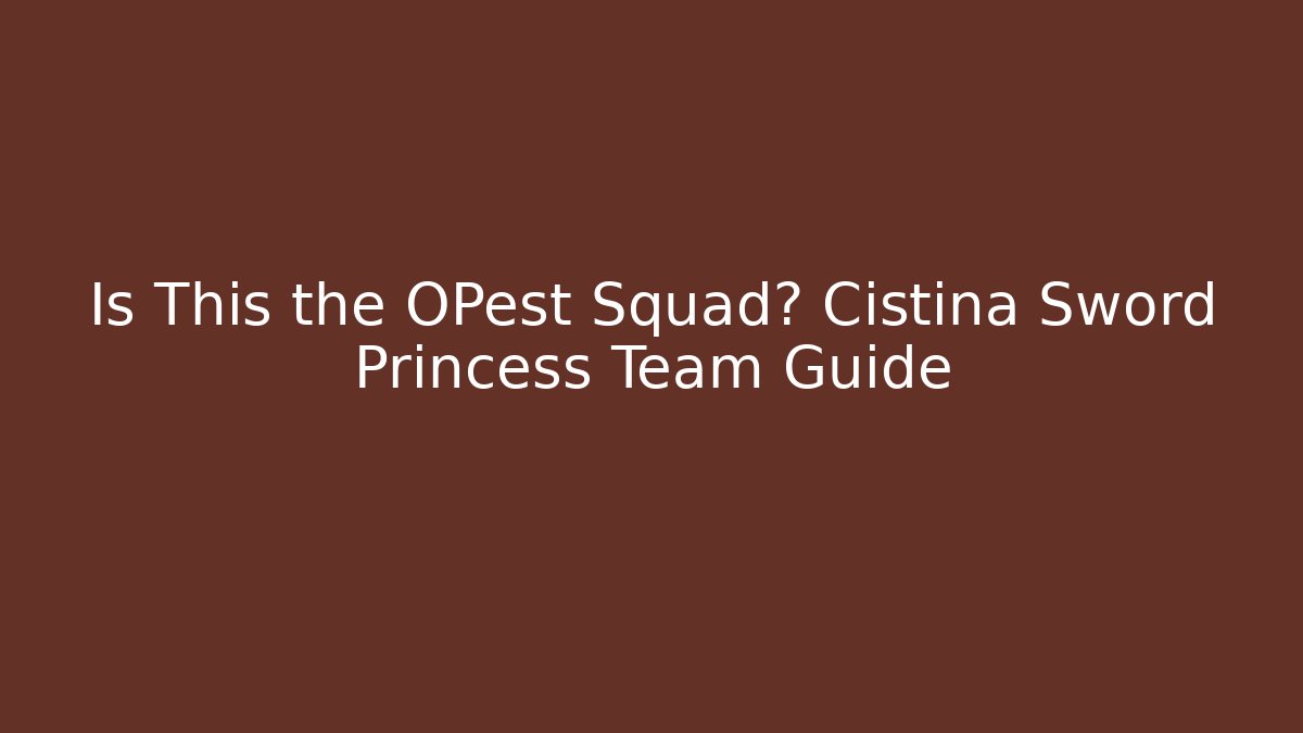Is This the OPest Squad? Cistina Sword Princess Team Guide