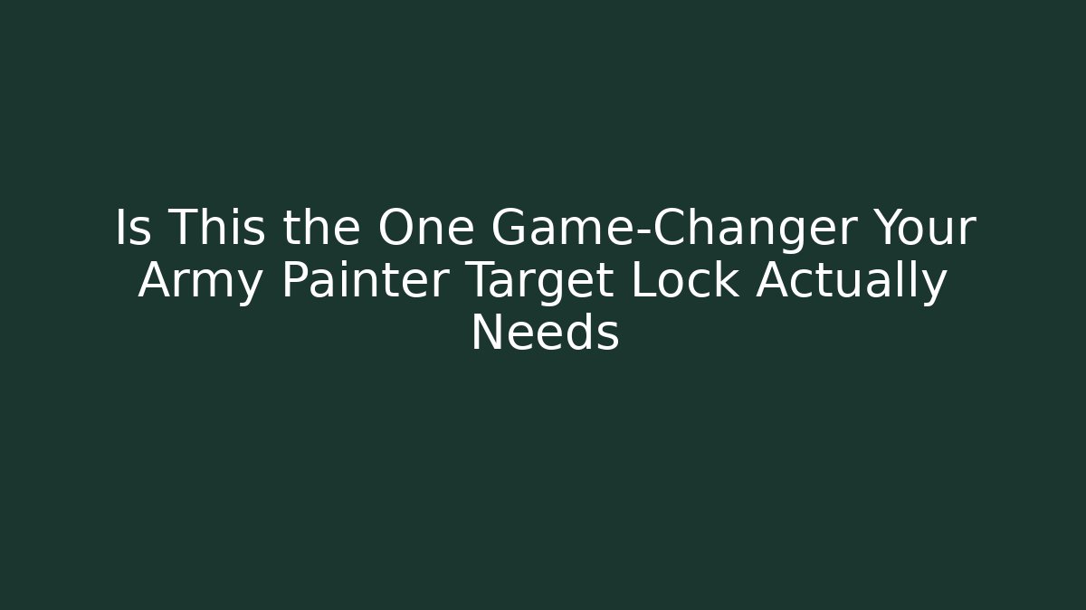 Is This the One Game-Changer Your Army Painter Target Lock Actually Needs