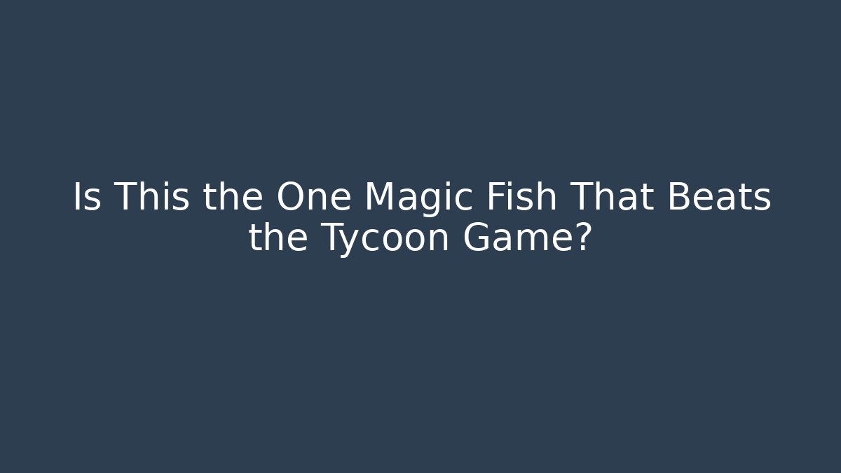 Is This the One Magic Fish That Beats the Tycoon Game?