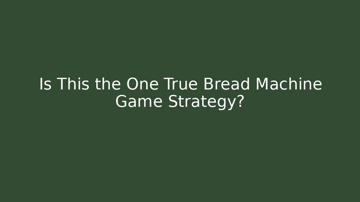 Is This the One True Bread Machine Game Strategy?