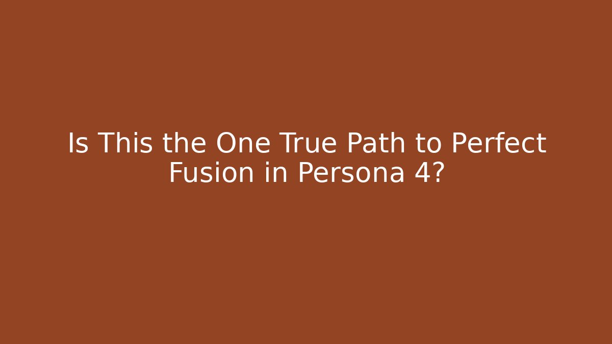 Is This the One True Path to Perfect Fusion in Persona 4?