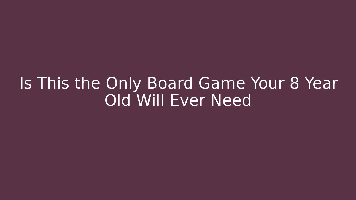 Is This the Only Board Game Your 8 Year Old Will Ever Need