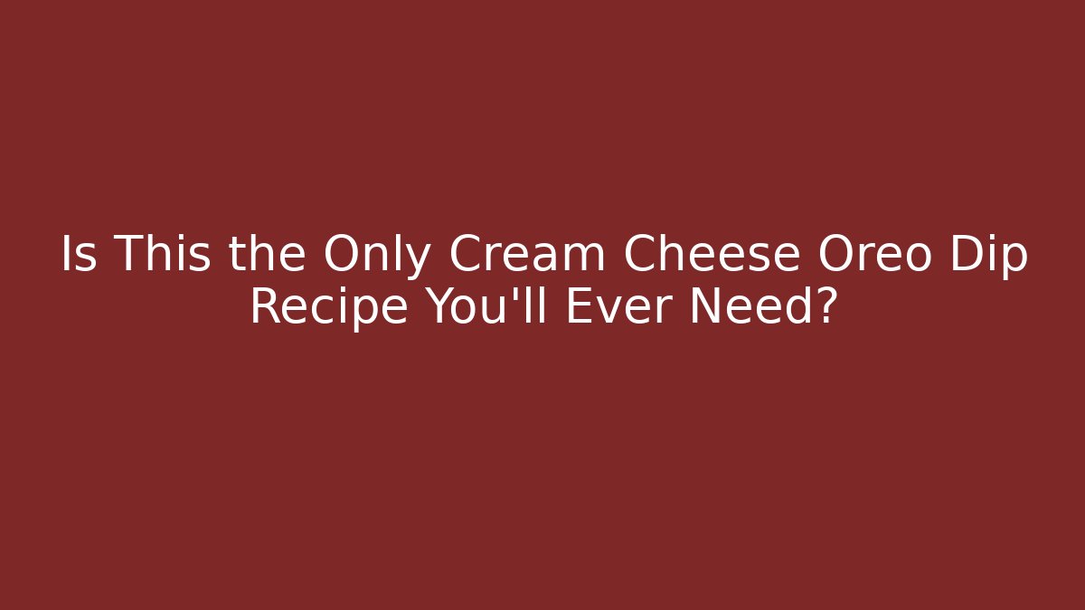Is This the Only Cream Cheese Oreo Dip Recipe You'll Ever Need?