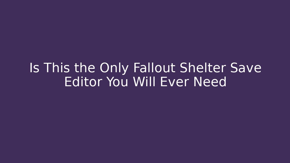 Is This the Only Fallout Shelter Save Editor You Will Ever Need - Create More Assets