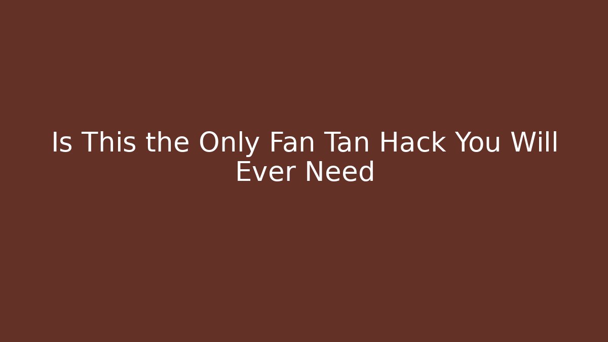 Is This the Only Fan Tan Hack You Will Ever Need - Create More Assets