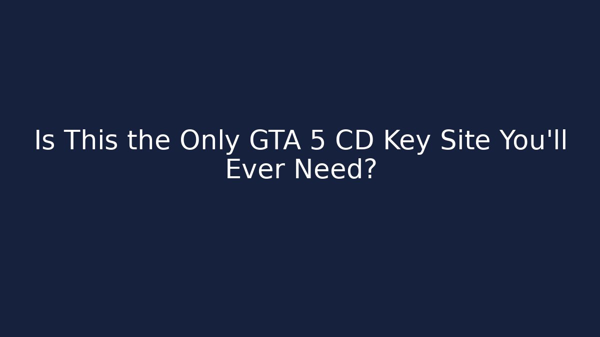 Is This the Only GTA 5 CD Key Site You’ll Ever Need?