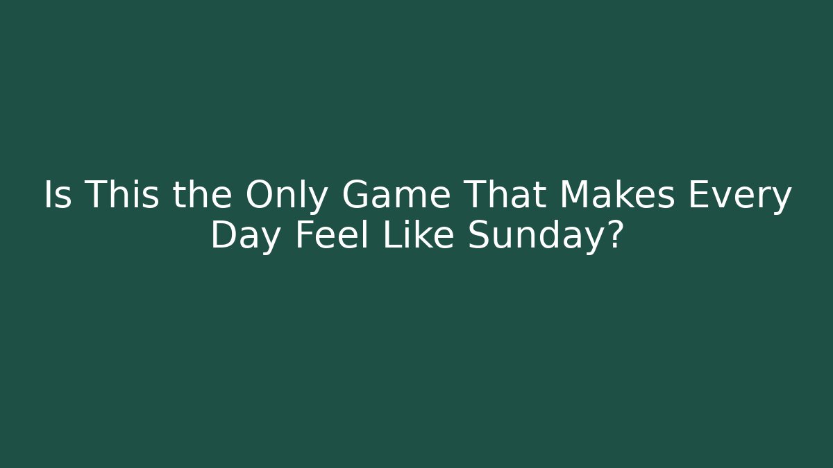Is This the Only Game That Makes Every Day Feel Like Sunday?