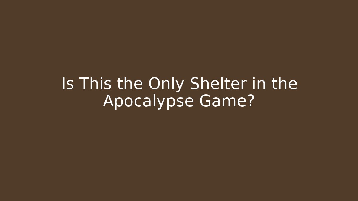 Is This the Only Shelter in the Apocalypse Game?