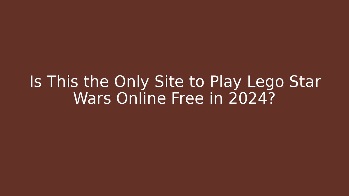 Is This the Only Site to Play Lego Star Wars Online Free in 2024?