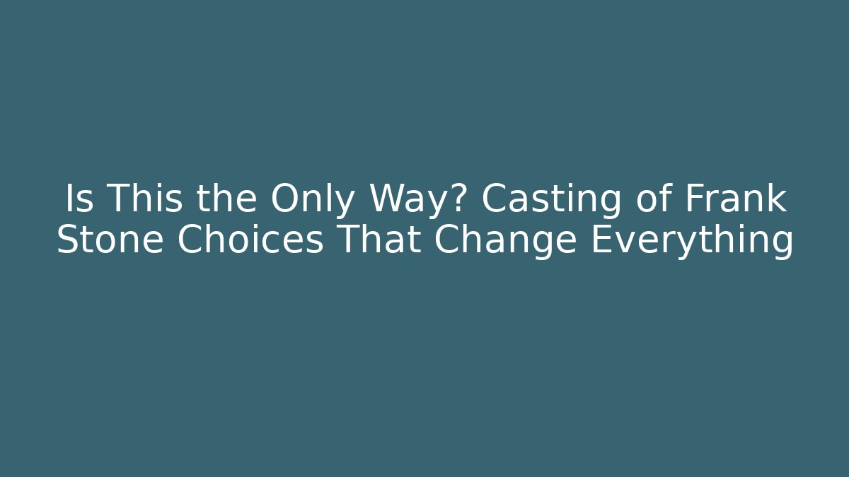 Is This the Only Way? Casting of Frank Stone Choices That Change Everything