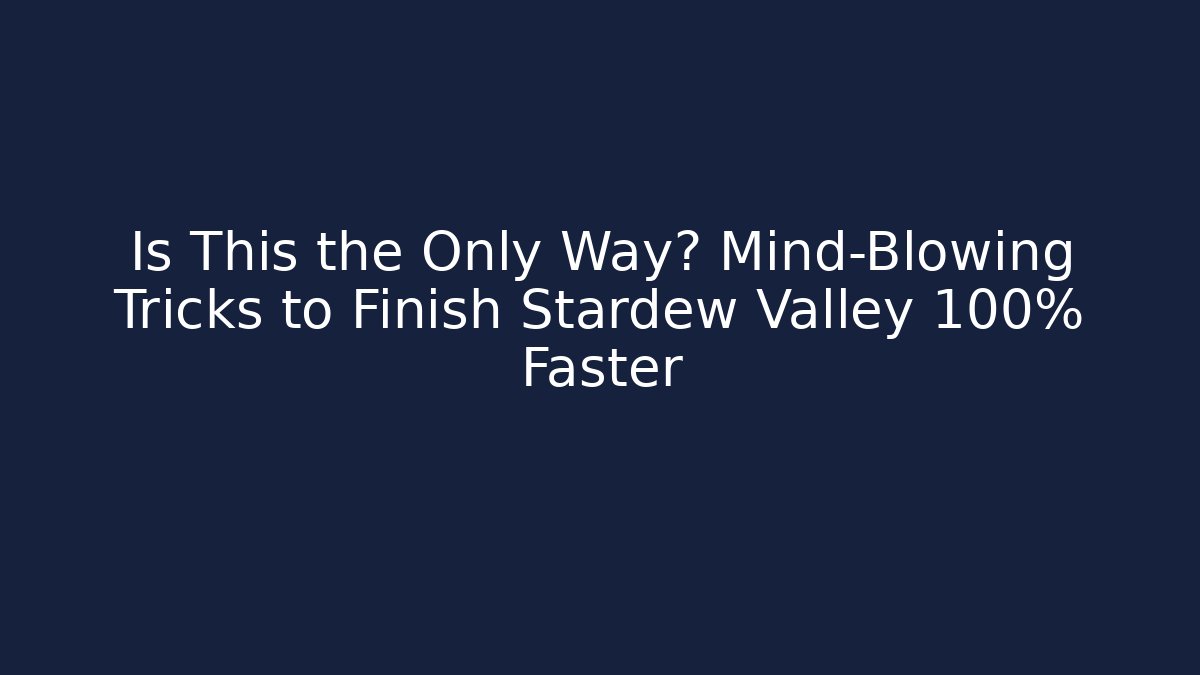 Is This the Only Way? Mind-Blowing Tricks to Finish Stardew Valley 100% Faster
