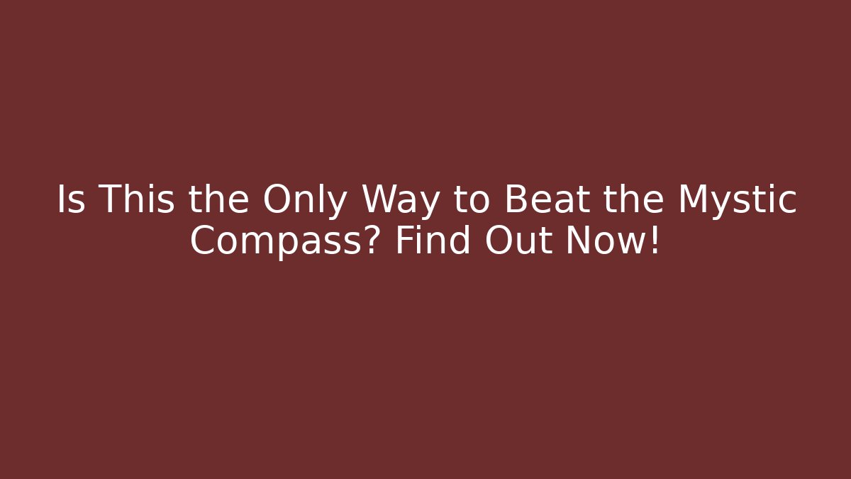 Is This the Only Way to Beat the Mystic Compass? Find Out Now!