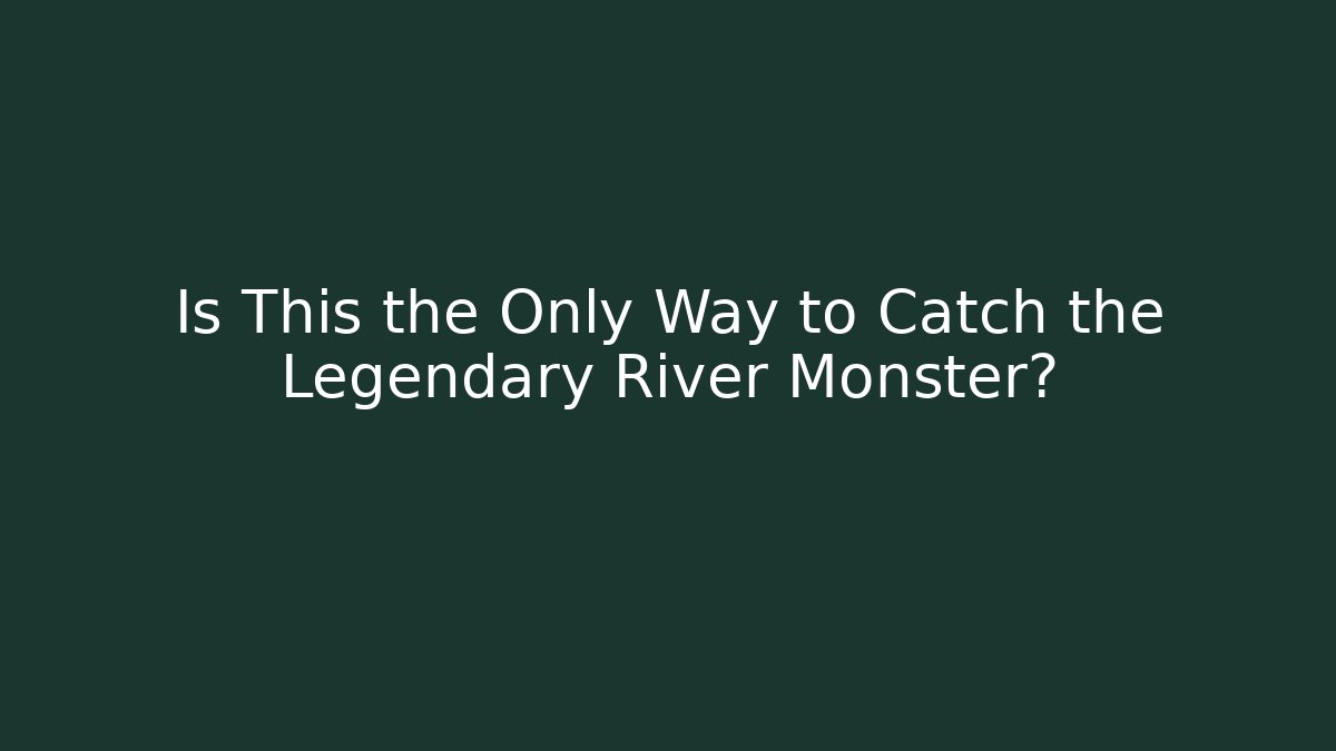 Is This the Only Way to Catch the Legendary River Monster?