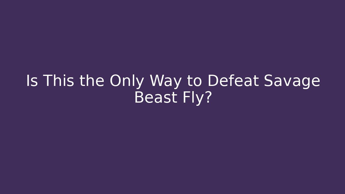Is This the Only Way to Defeat Savage Beast Fly?