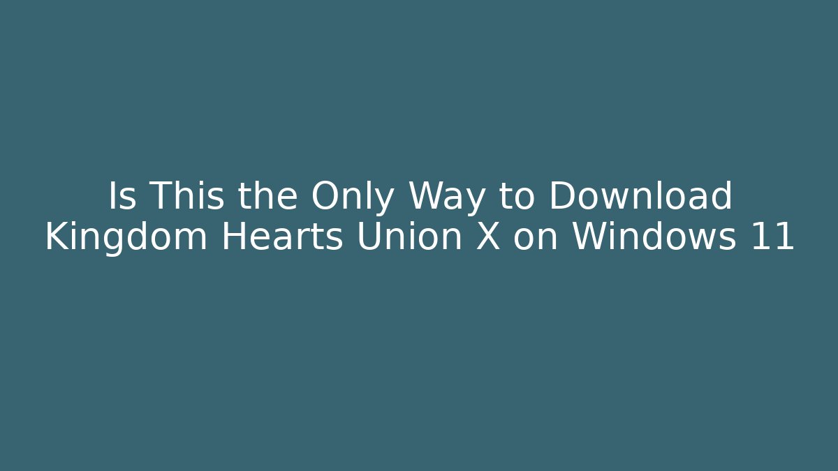 Is This the Only Way to Download Kingdom Hearts Union X on Windows 11