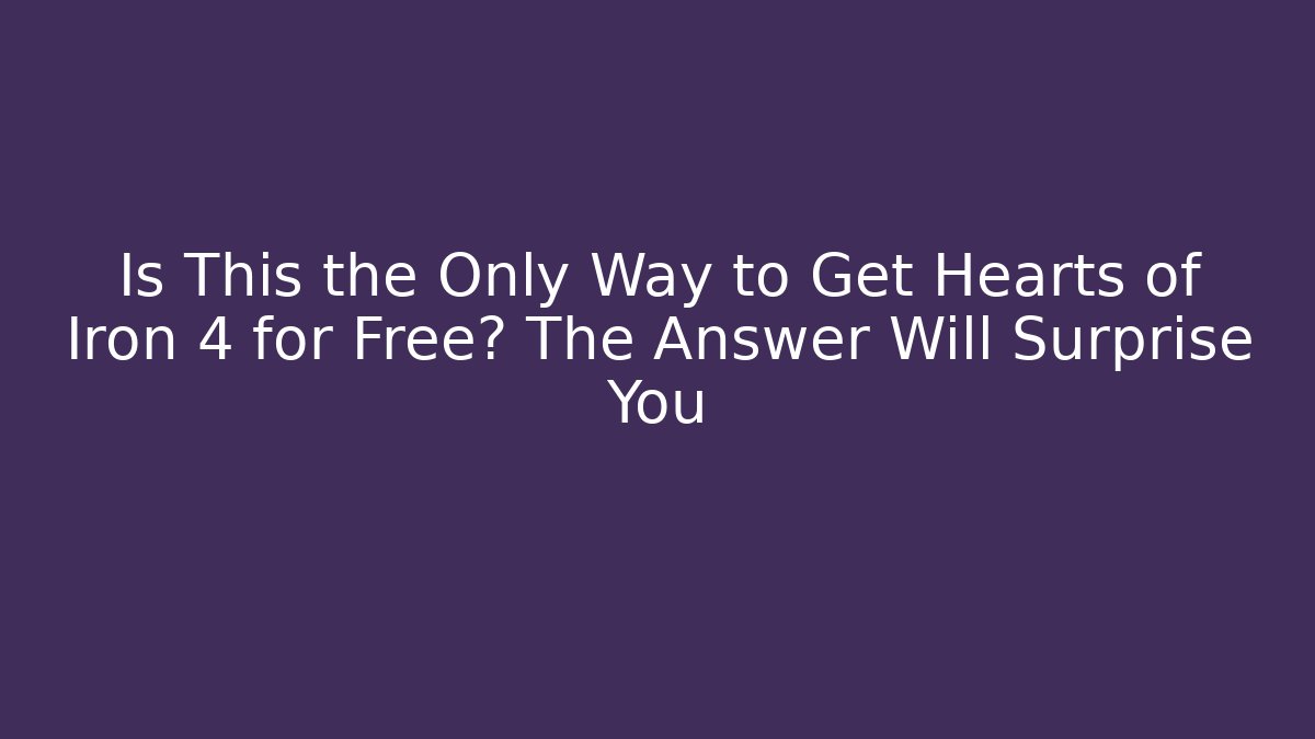 Is This the Only Way to Get Hearts of Iron 4 for Free? The Answer Will Surprise You