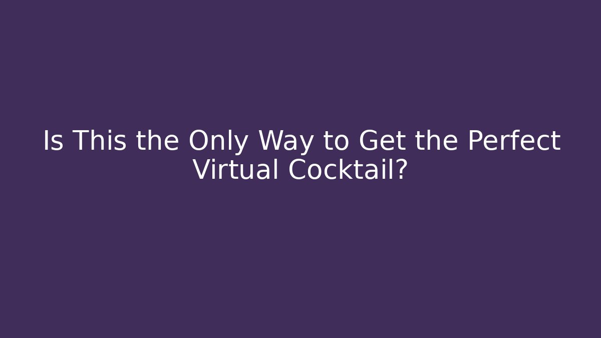 Is This the Only Way to Get the Perfect Virtual Cocktail?