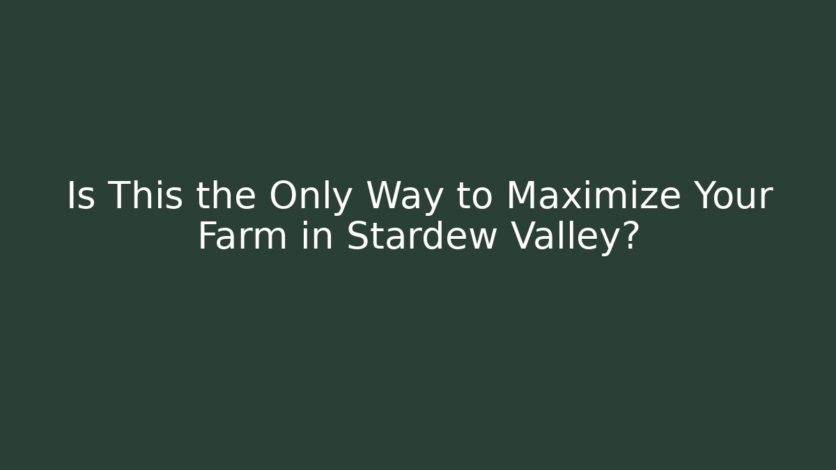 Is This the Only Way to Maximize Your Farm in Stardew Valley?