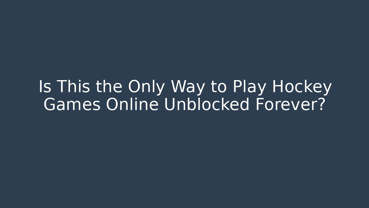 Is This the Only Way to Play Hockey Games Online Unblocked Forever?