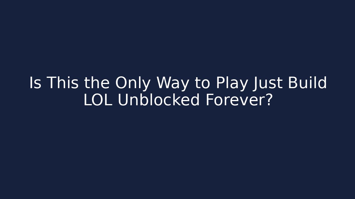 Is This the Only Way to Play Just Build LOL Unblocked Forever?