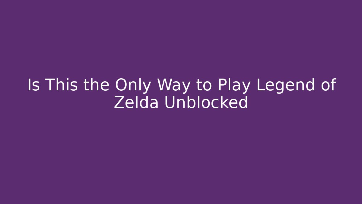 Is This the Only Way to Play Legend of Zelda Unblocked