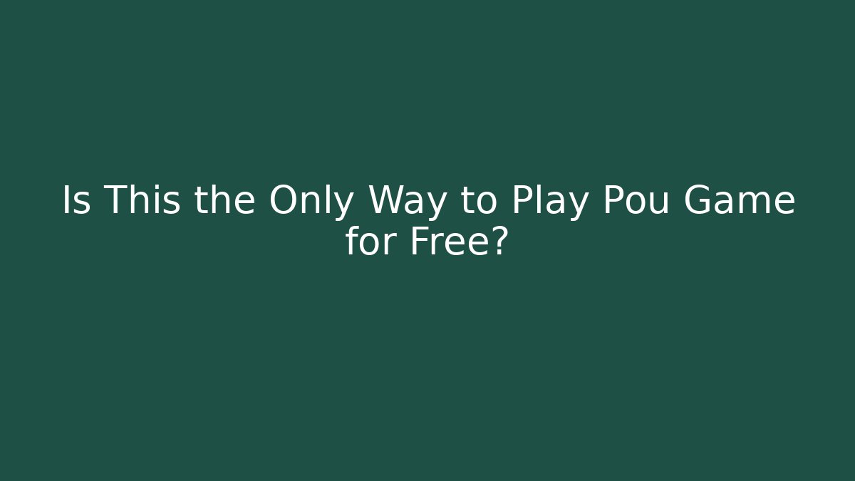 Is This the Only Way to Play Pou Game for Free?