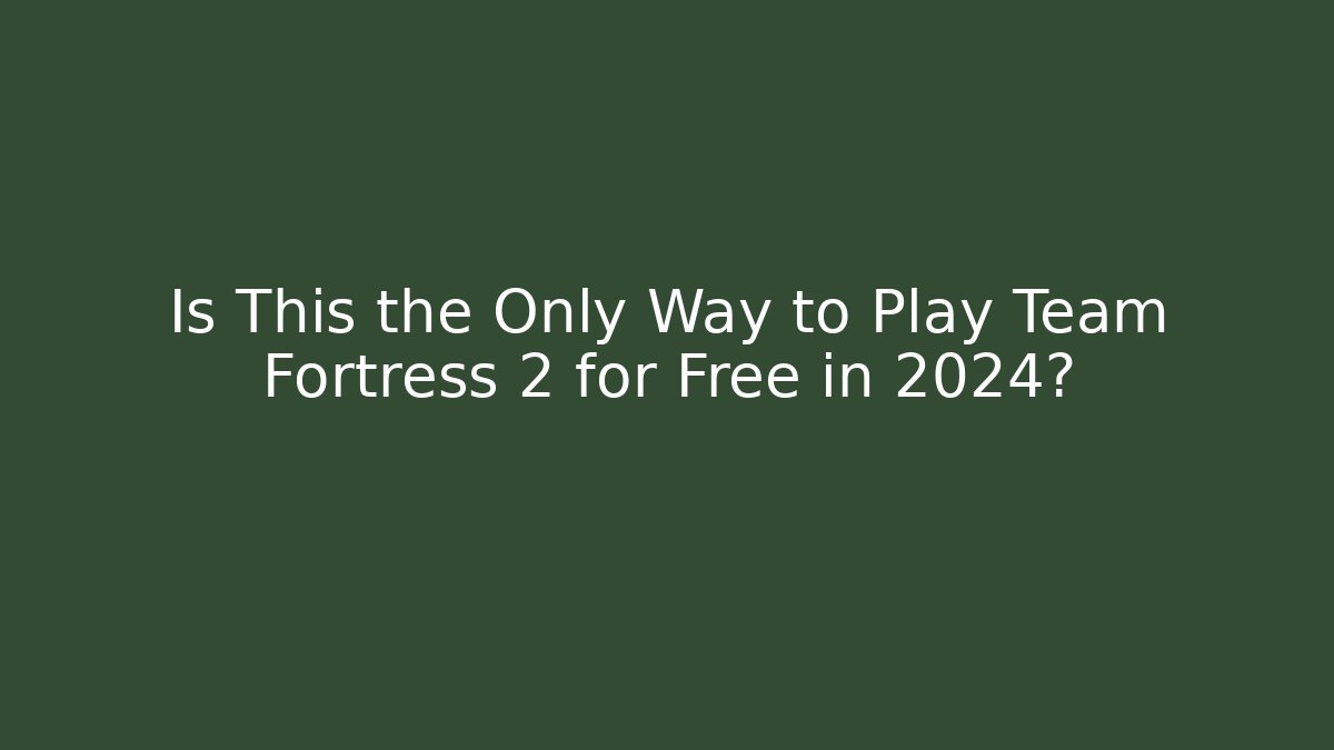 Is This the Only Way to Play Team Fortress 2 for Free in 2024?